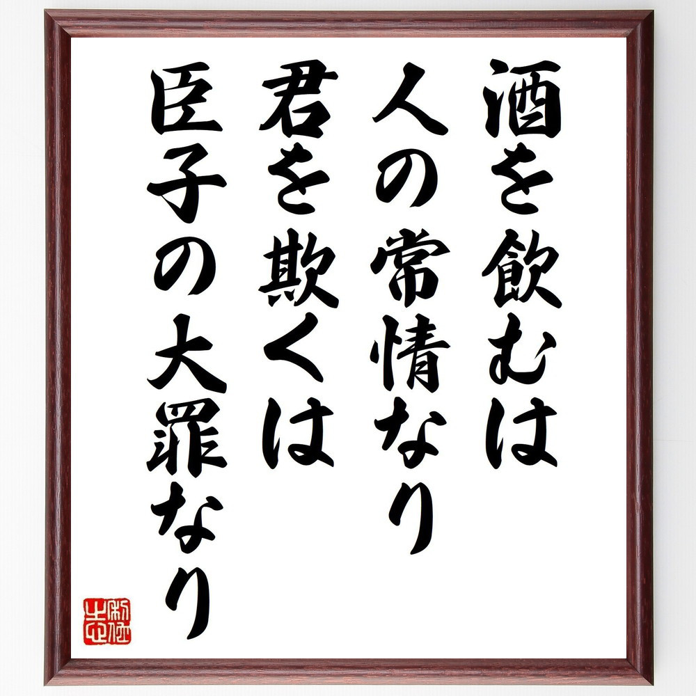 名言「酒を飲むは人の常情なり、君を欺くは臣子の大罪なり」手書き書道色紙額／受注後の毛筆直筆（V1150）