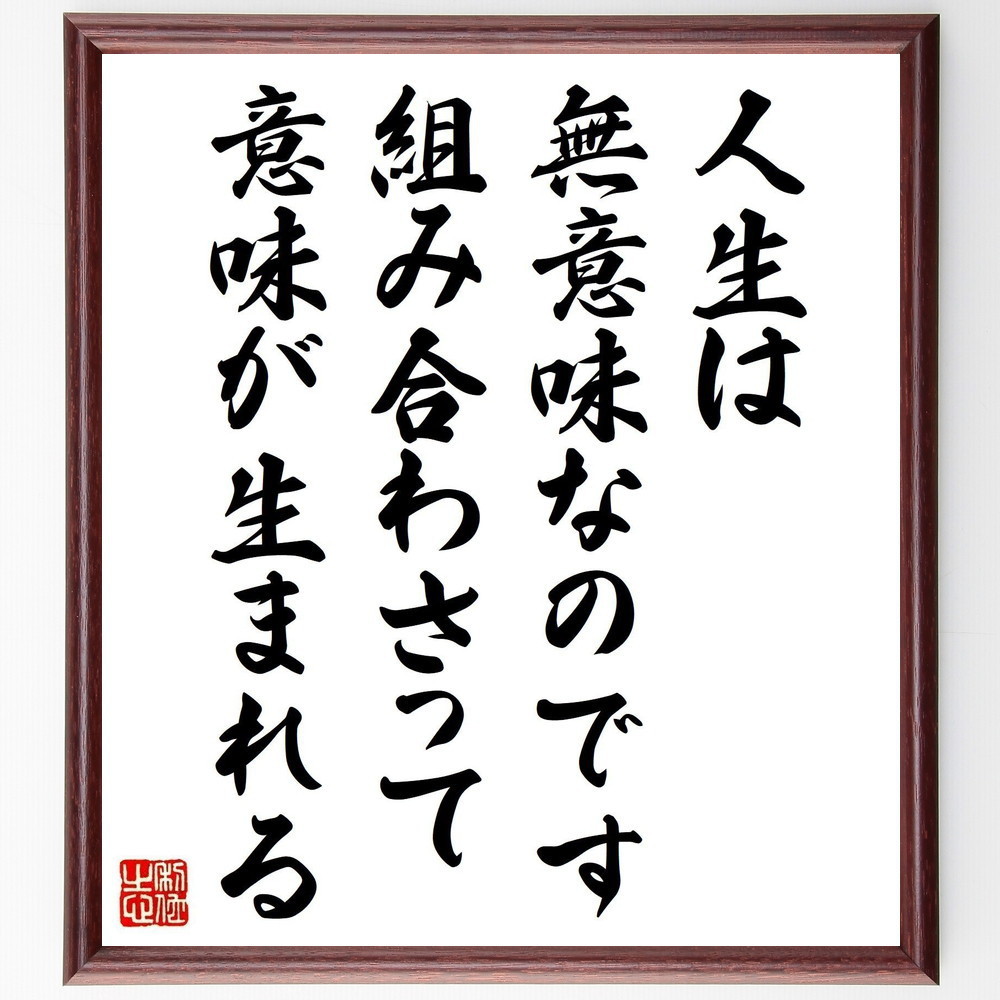名言「人生は無意味なのです、組み合わさって意味が生まれる」手書き書道色紙額／受注後の毛筆直筆（V1177）