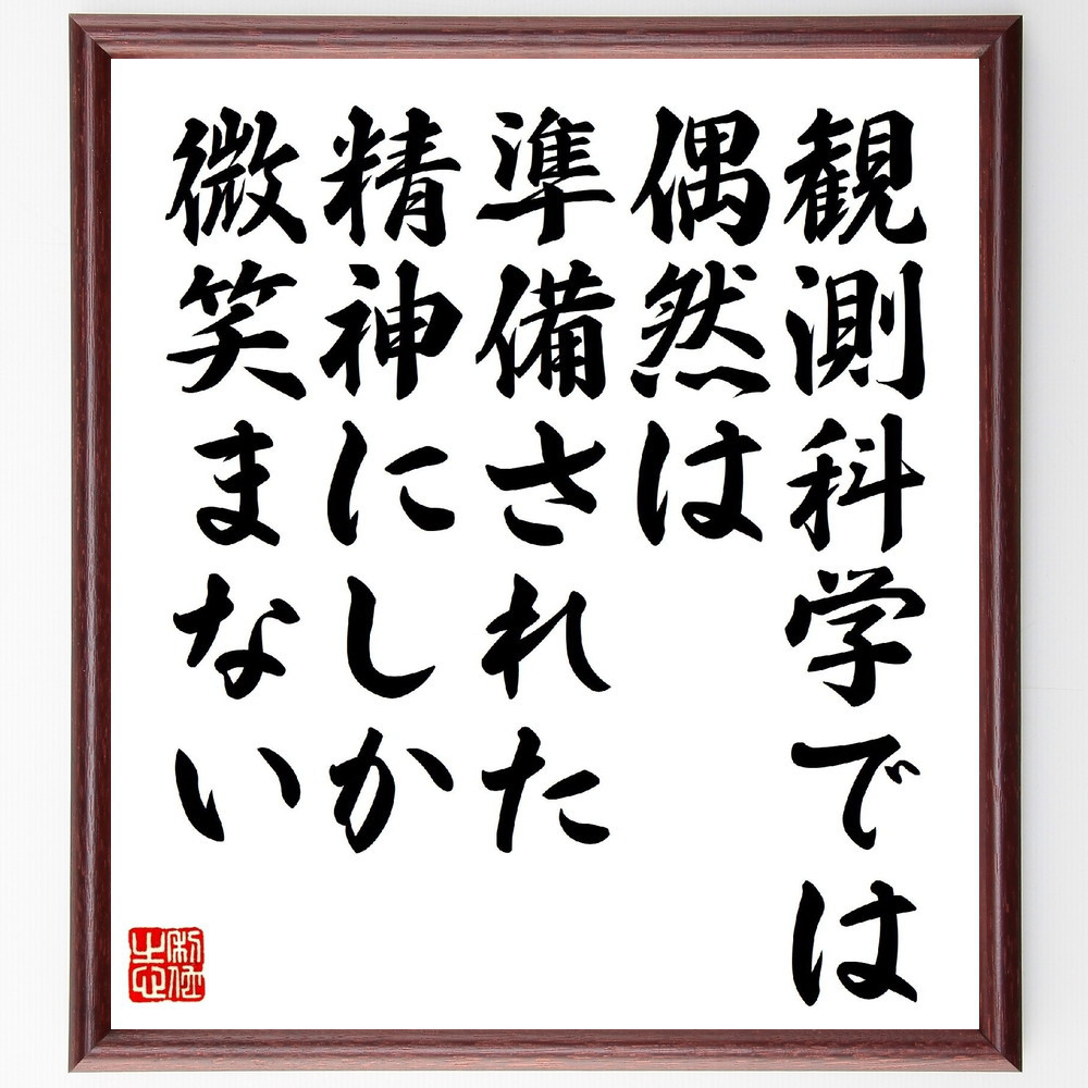 ルイ・パスツールの名言「観測科学では、偶然は準備された精神にしか微笑～」手書き書道色紙額／受注後の毛筆直筆（V1194）