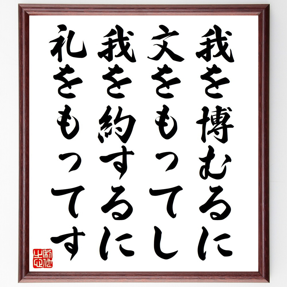名言「我を博むるに文をもってし、我を約するに礼をもってす」手書き書道色紙額／受注後の毛筆直筆（V1196）