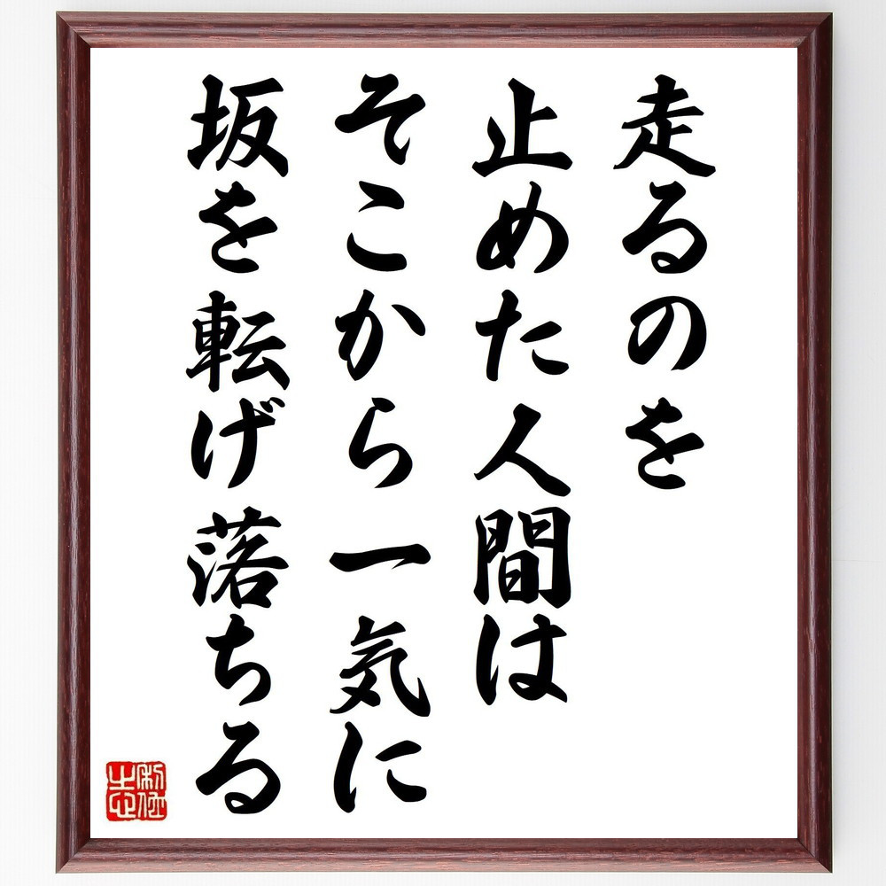 名言「走るのを止めた人間は、そこから一気に坂を転げ落ちる」手書き書道色紙額／受注後の毛筆直筆（V1203）