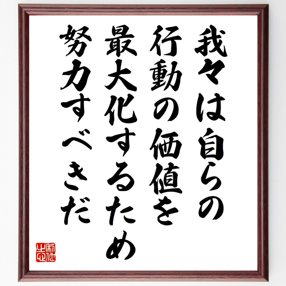 名言「我々は自らの行動の価値を最大化するため努力すべきだ」手書き書道色紙額／受注後の毛筆直筆（V1212）