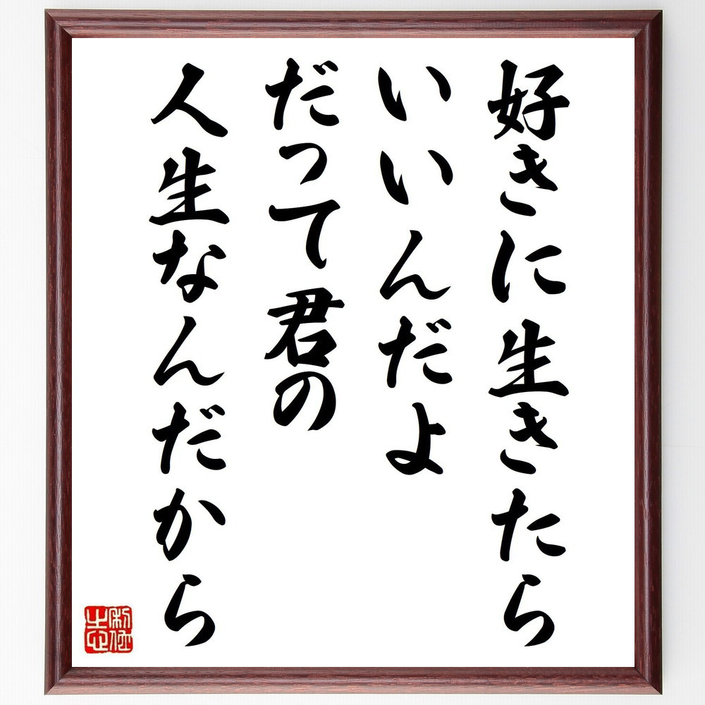 名言「好きに生きたらいいんだよ、だって君の人生なんだから」手書き書道色紙額／受注後の毛筆直筆（V1222）