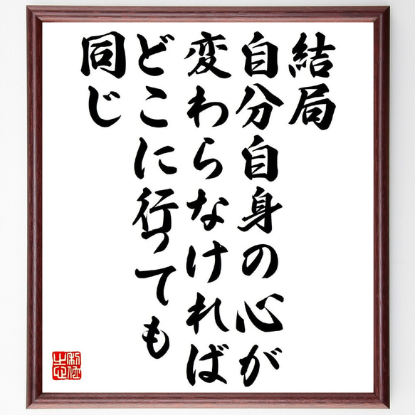 名言「結局、自分自身の心が変わらなければどこに行っても同じ」額付き書道色紙／受注後直筆（V1234） 1枚目の画像