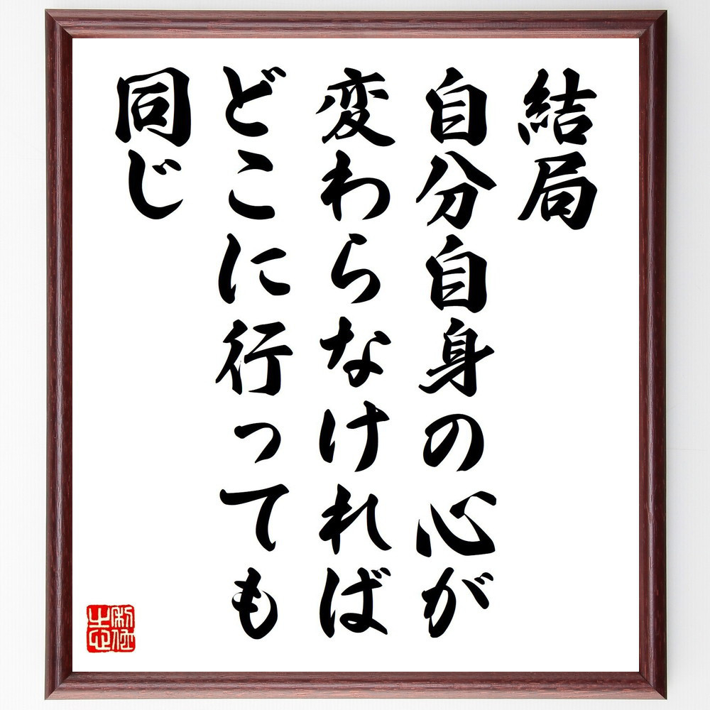 名言「結局、自分自身の心が変わらなければどこに行っても同じ」手書き書道色紙額／受注後の毛筆直筆（V1234）