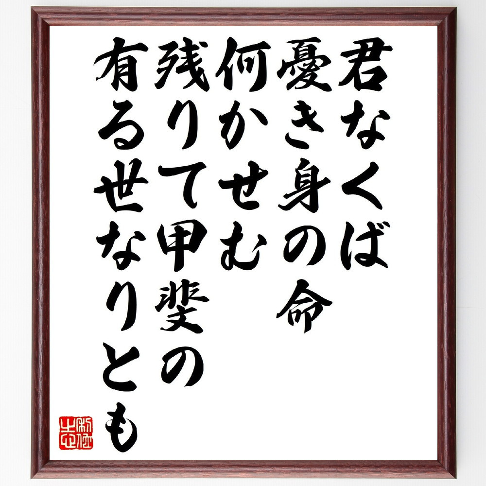 名言「君なくば憂き身の命何かせむ、残りて甲斐の有る世なりとも」手書き書道色紙額／受注後の毛筆直筆（V1291）