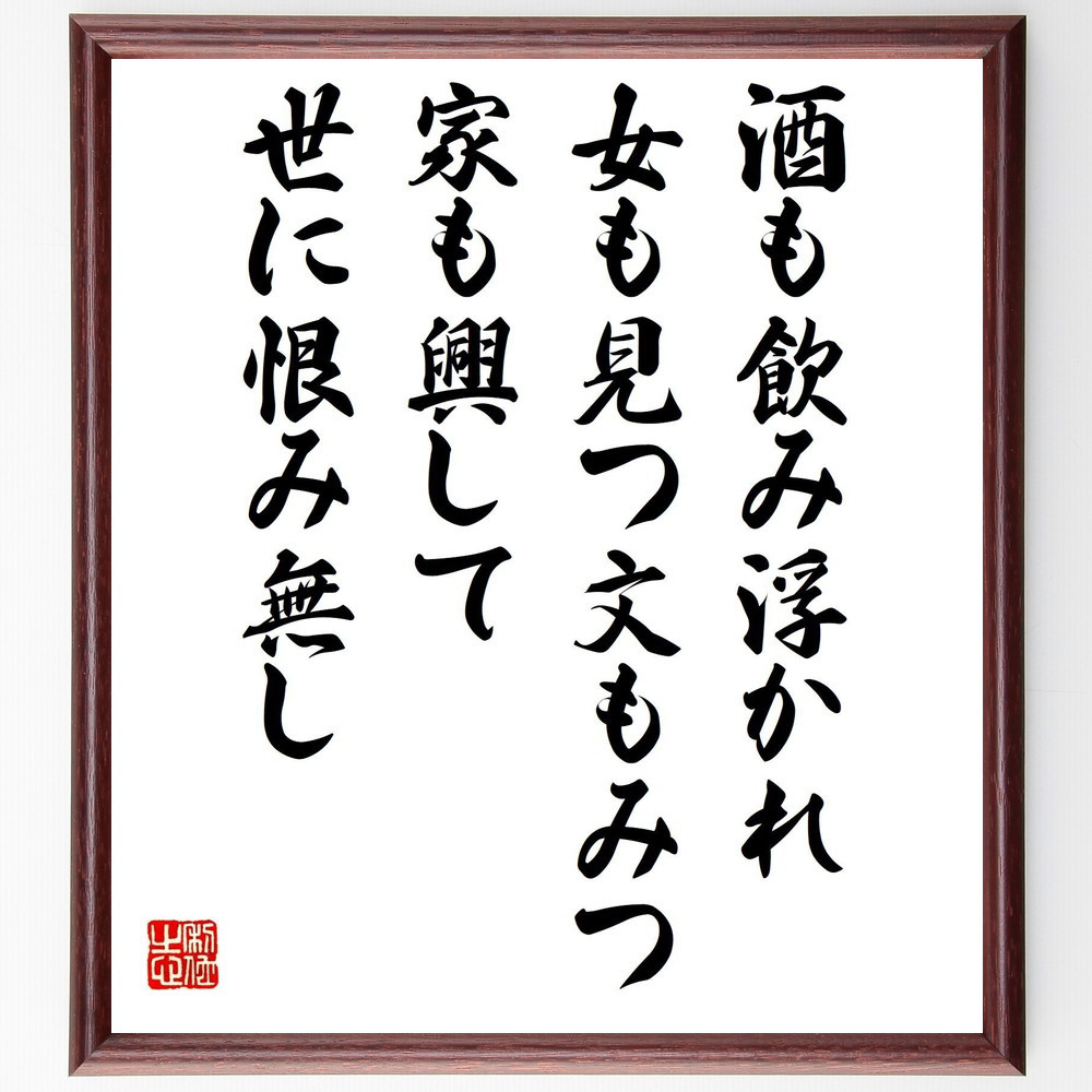 名言「酒も飲み浮かれ女も見つ文もみつ、家も興して世に恨み無し」手書き書道色紙額／受注後の毛筆直筆（V1299）
