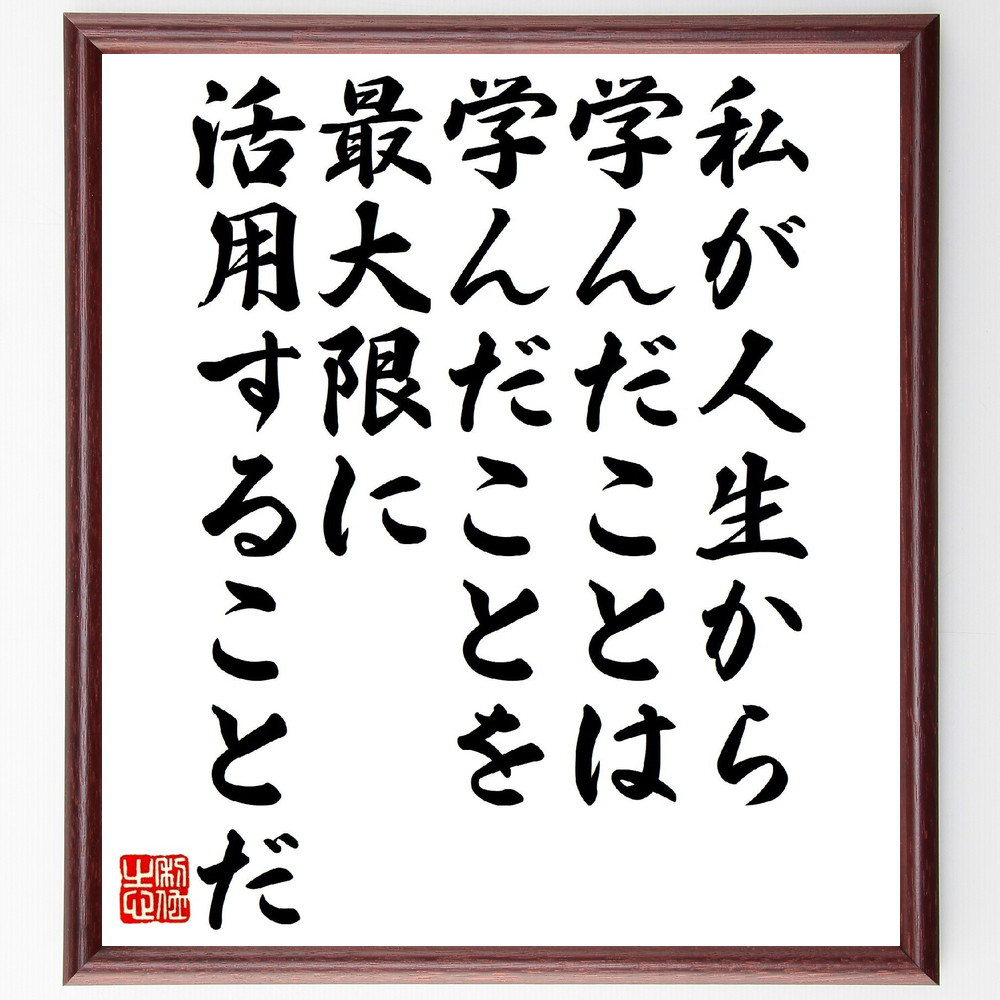 名言「私が人生から学んだことは、学んだことを最大限に活用することだ」手書き書道色紙額／受注後の毛筆直筆（V1407）