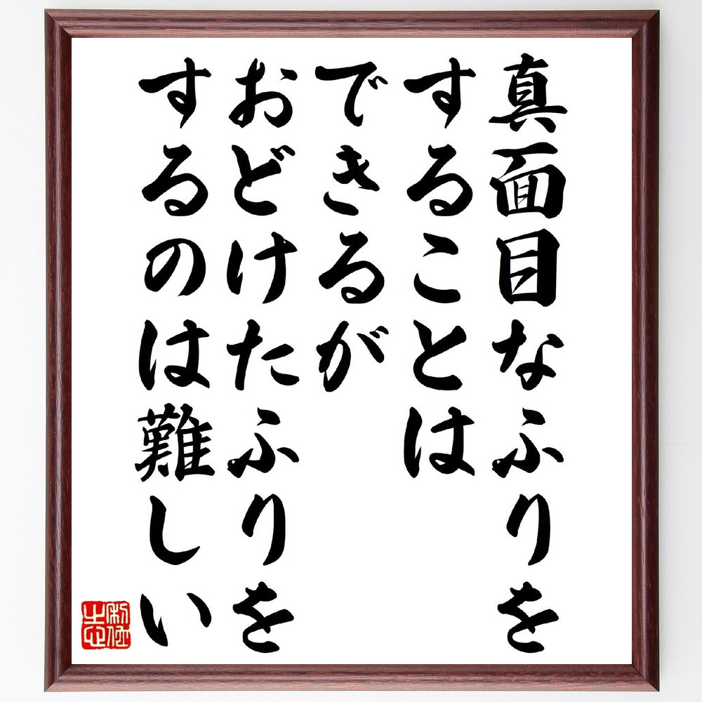 名言「真面目なふりをすることはできるが、おどけたふりをするのは難しい」手書き書道色紙額／受注後の毛筆直筆（V1439）