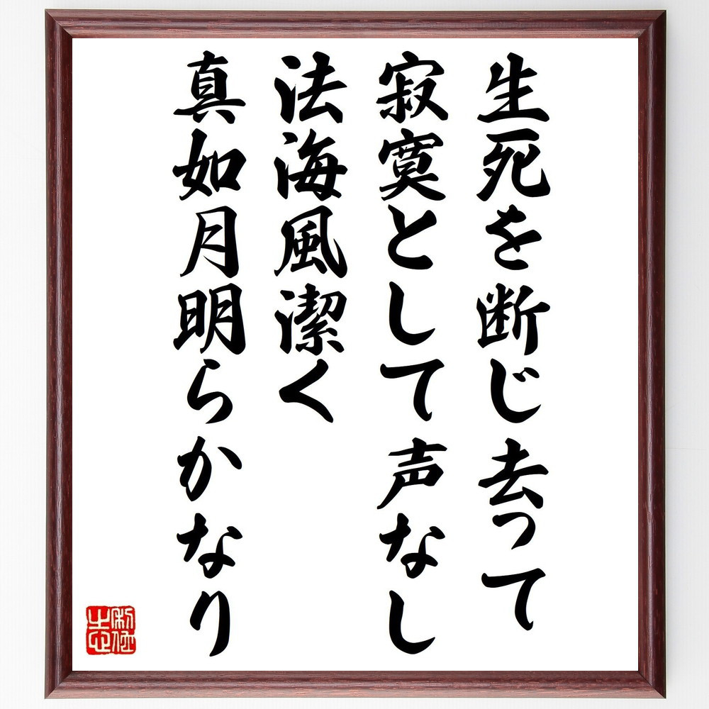 名言「生死を断じ去って、寂寞として声なし、法海風潔く、真如月明らかなり」手書き書道色紙額／受注後の毛筆直筆（V1442）