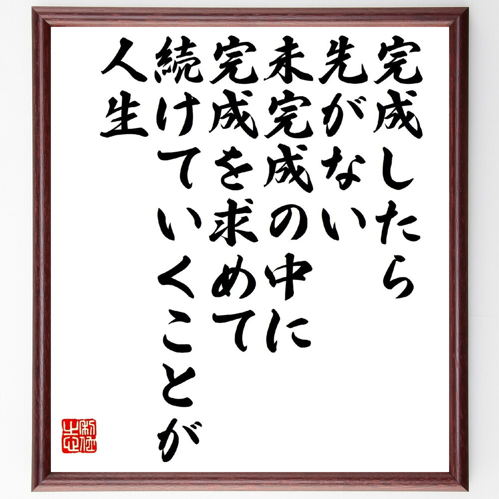 名言「完成したら先がない、未完成の中に完成を求めて続けていくことが人生」手書き書道色紙額／受注後の毛筆直筆（V1450）