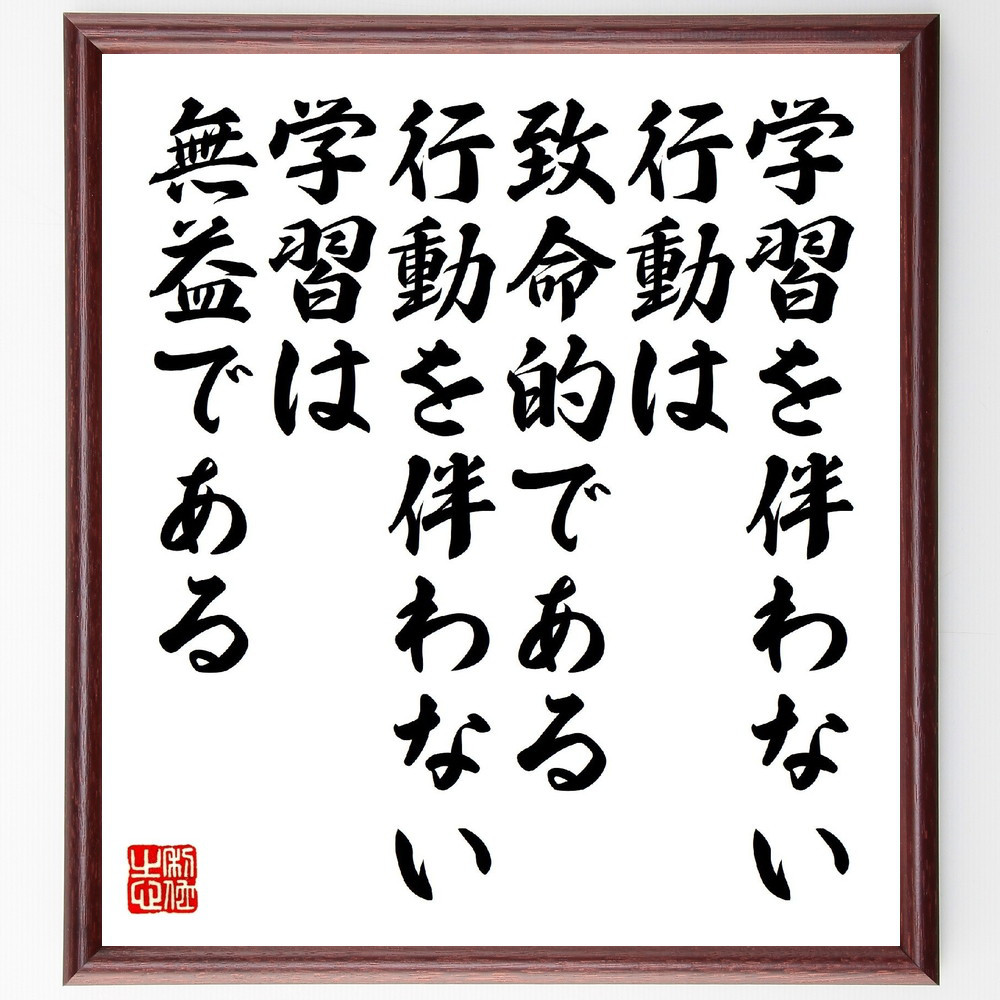 名言「学習を伴わない行動は致命的である、行動を伴わない学習は無益である」手書き書道色紙額／受注後の毛筆直筆（V1456）