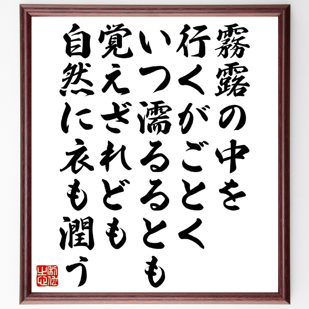 名言「霧露の中を行くがごとく、いつ濡るるとも覚えざれども自然に衣も潤う」手書き書道色紙額／受注後の毛筆直筆（V1465）