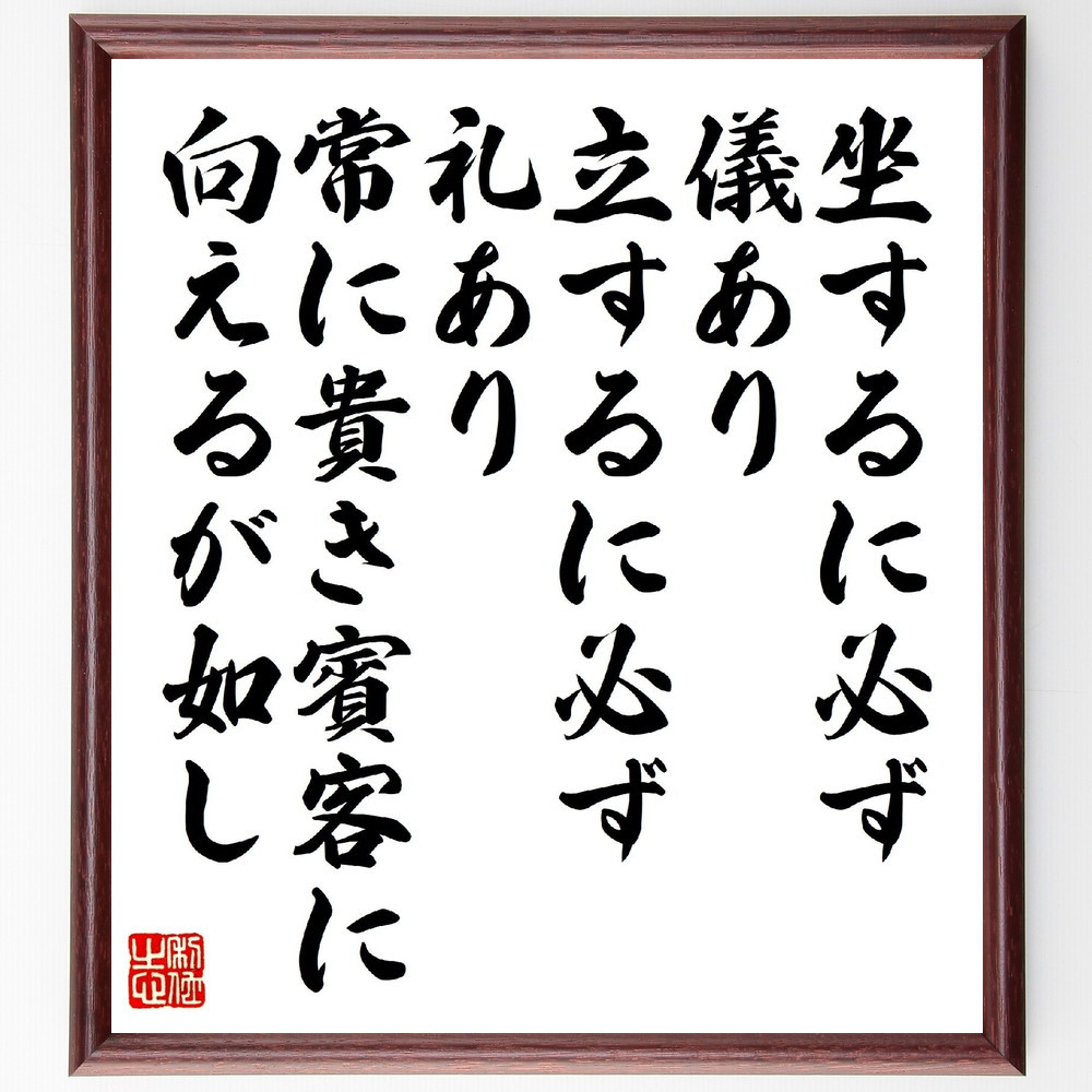 名言「坐するに必ず儀あり、立するに必ず礼あり、常に貴き賓客に向えるが～」手書き書道色紙額／受注後の毛筆直筆（V1473）