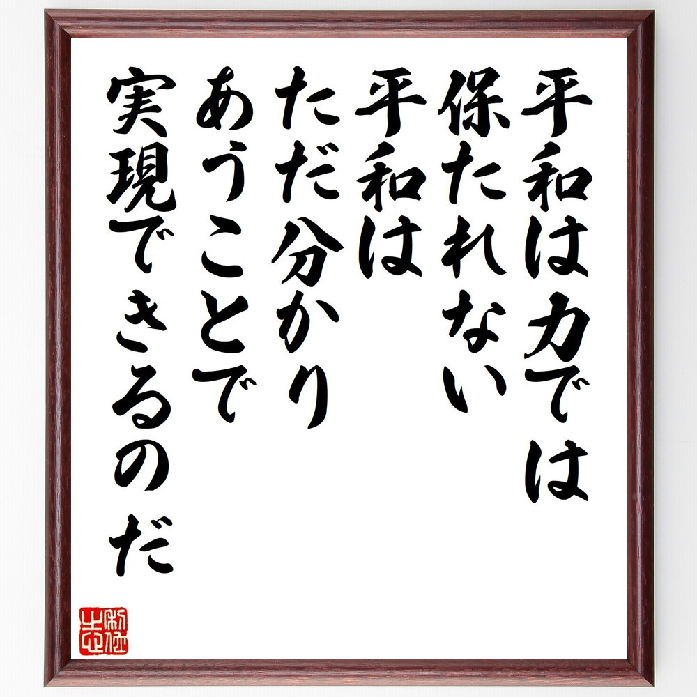 名言「平和は力では保たれない、平和はただ分かりあうことで、実現できる～」手書き書道色紙額／受注後の毛筆直筆（V1474）