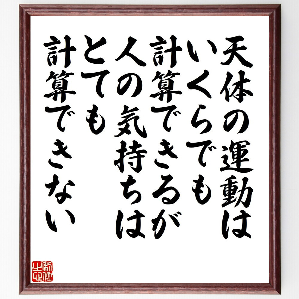 アイザック・ニュートンの名言「天体の運動はいくらでも計算できるが、人～」手書き書道色紙額／受注後の毛筆直筆（V1478）