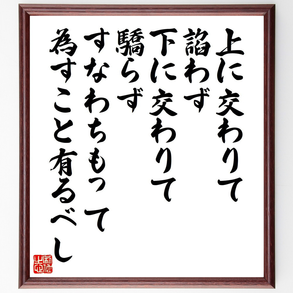 名言「上に交わりて諂わず、下に交わりて驕らず、すなわちもって為すこと～」手書き書道色紙額／受注後の毛筆直筆（V1505）