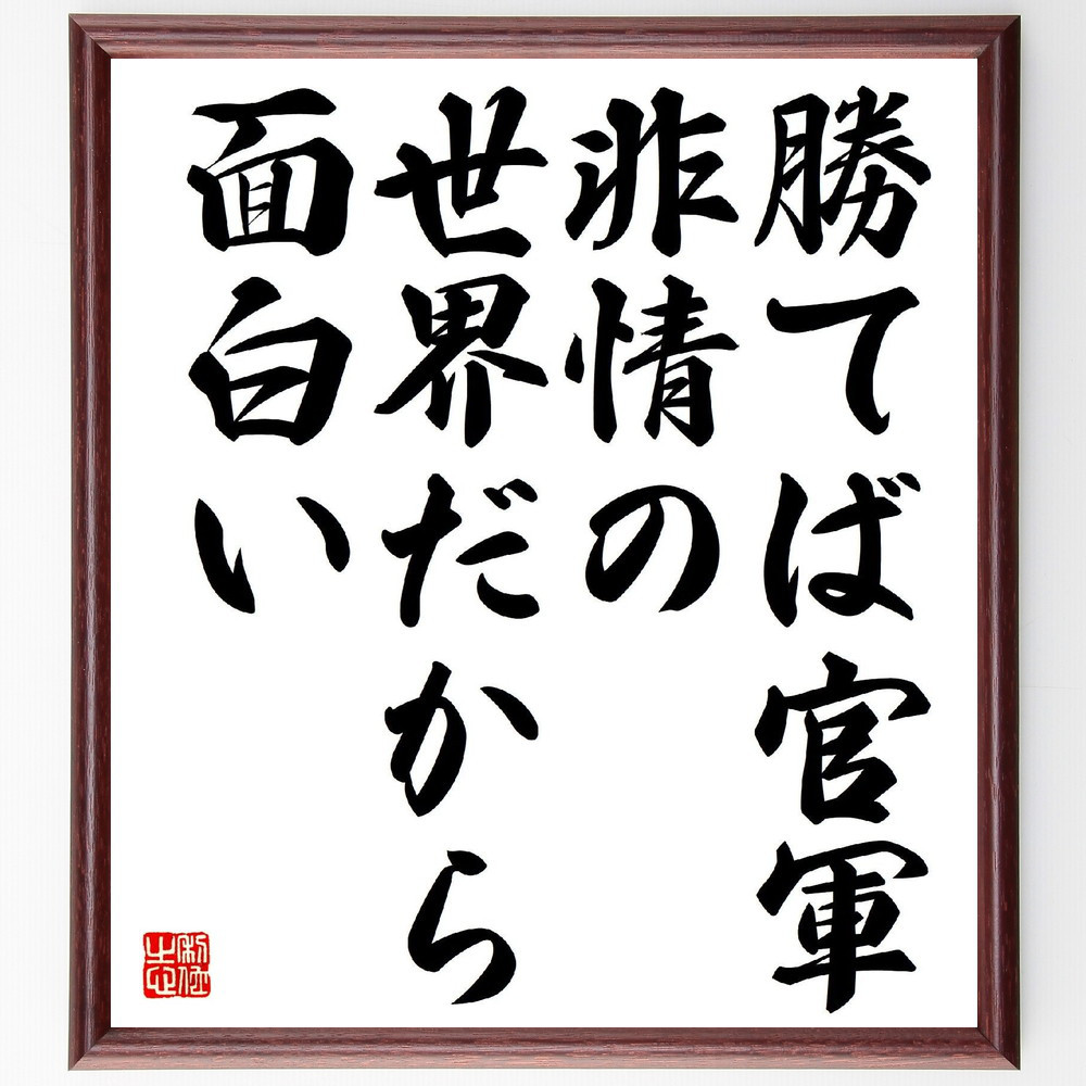 名言「勝てば官軍、非情の世界だから面白い」手書き書道色紙額／受注後の毛筆直筆（V1659）