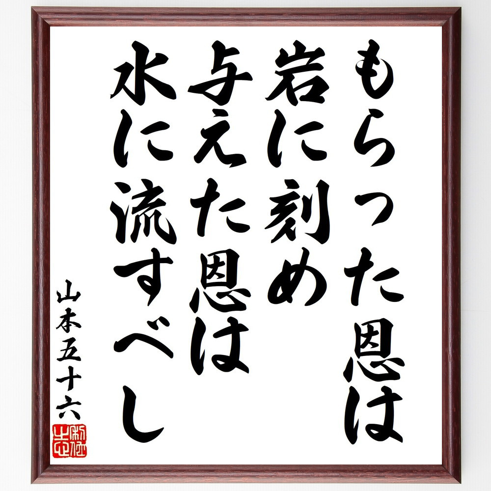山本五十六の名言「もらった恩は岩に刻め、与えた恩は水に流すべし」手書き書道色紙額／受注後の毛筆直筆（V1713）