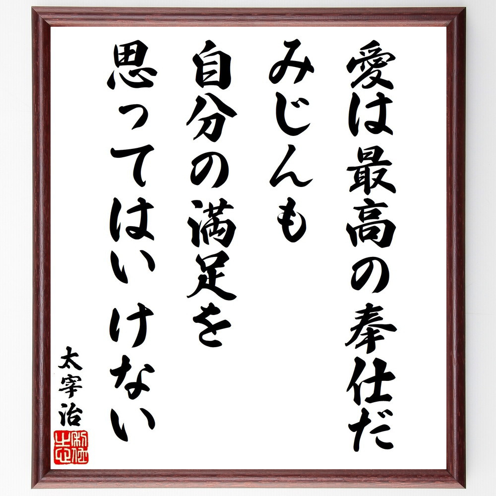太宰治の名言「愛は最高の奉仕だ、みじんも、自分の満足を思ってはいけない」手書き書道色紙額／受注後の毛筆直筆（V1853）