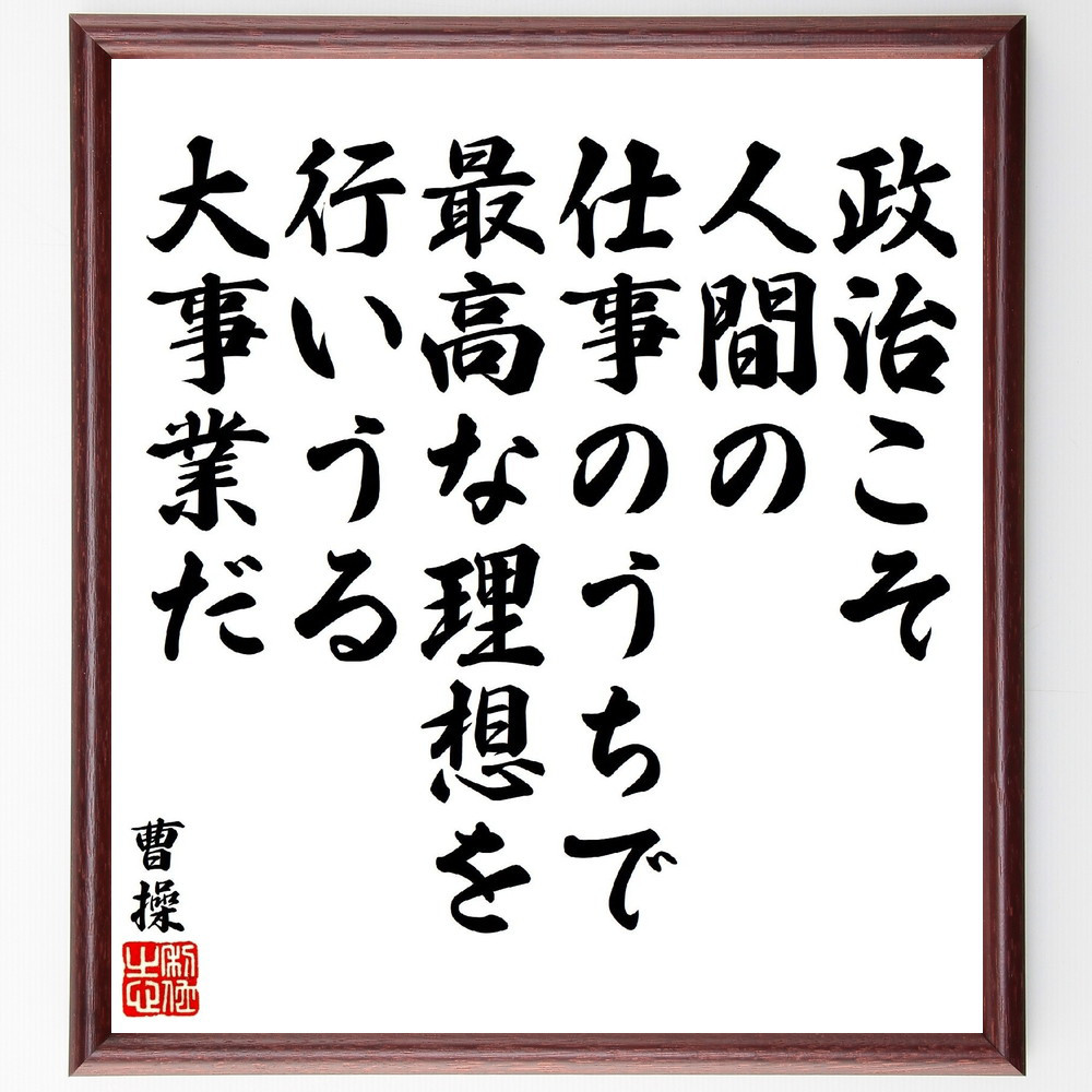 曹操の名言「政治こそ、人間の仕事のうちで、最高な理想を行いうる大事業だ」手書き書道色紙額／受注後の毛筆直筆（V1892）