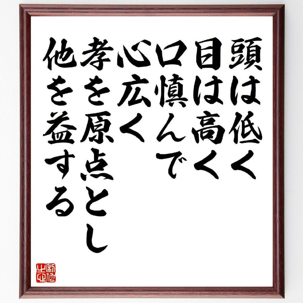 名言「頭は低く、目は高く、口慎んで、心広く、孝を原点とし他を益する」手書き書道色紙額／受注後の毛筆直筆（V1918）