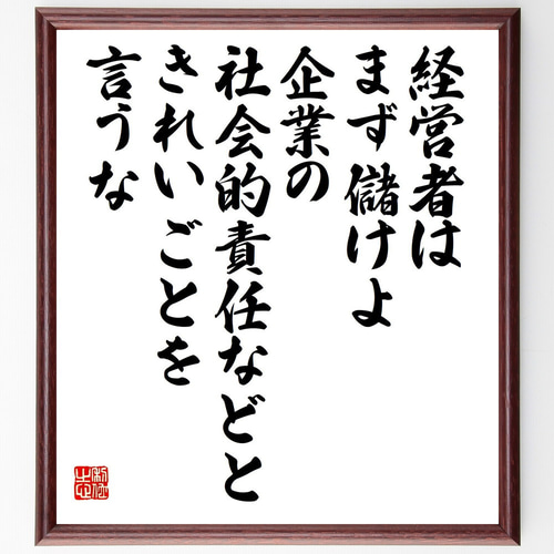 名言「経営者はまず儲けよ、企業の社会的責任などと、きれいごとを言う