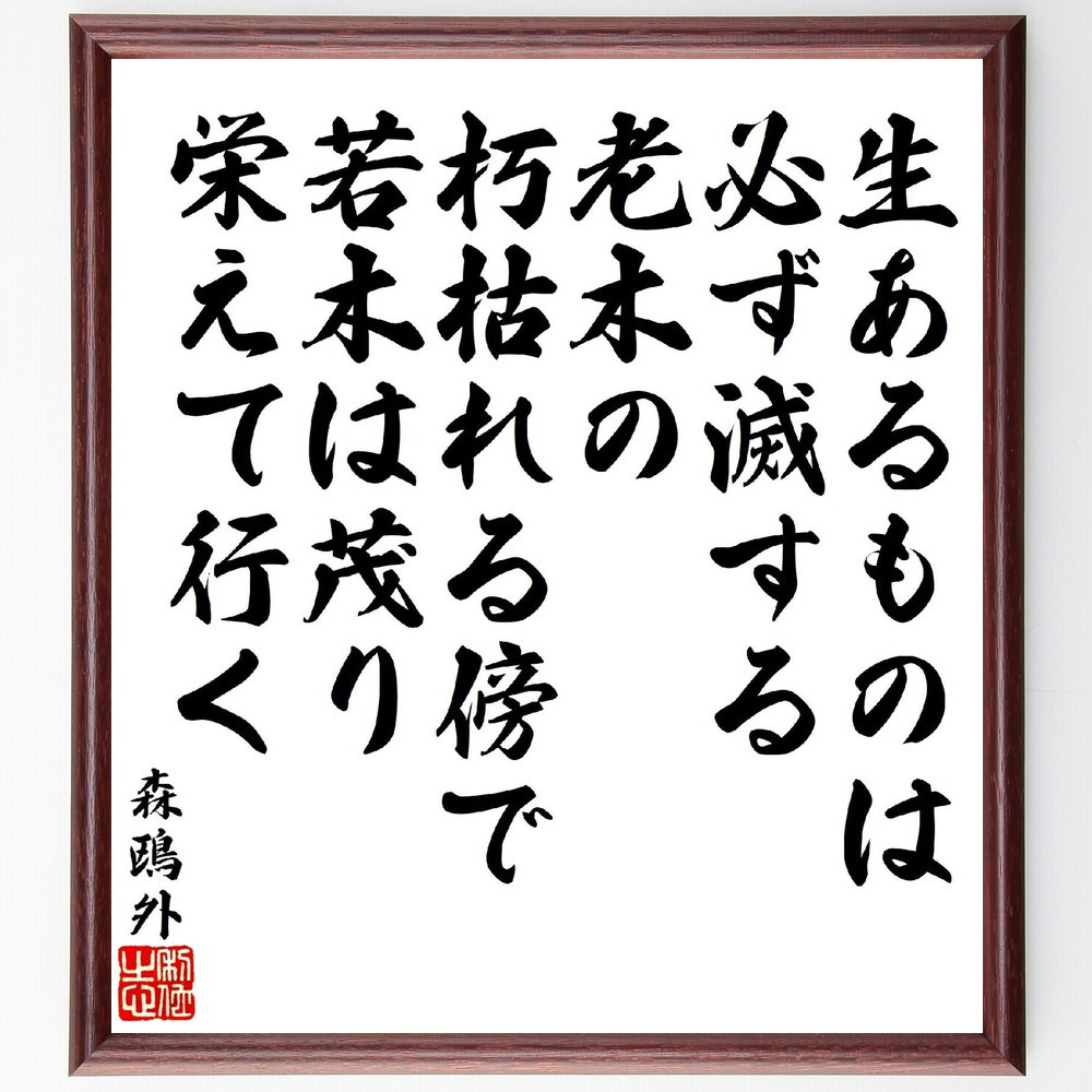 森鴎外の名言「生あるものは必ず滅する、老木の朽枯れる傍で、若木は茂り～」手書き書道色紙額／受注後の毛筆直筆（V1936）