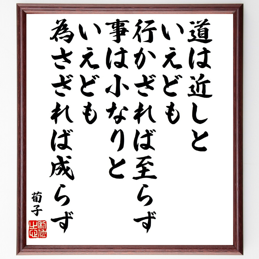 荀子の名言「道は近しといえども、行かざれば至らず、事は小なりといえど～」手書き書道色紙額／受注後の毛筆直筆（V1953）