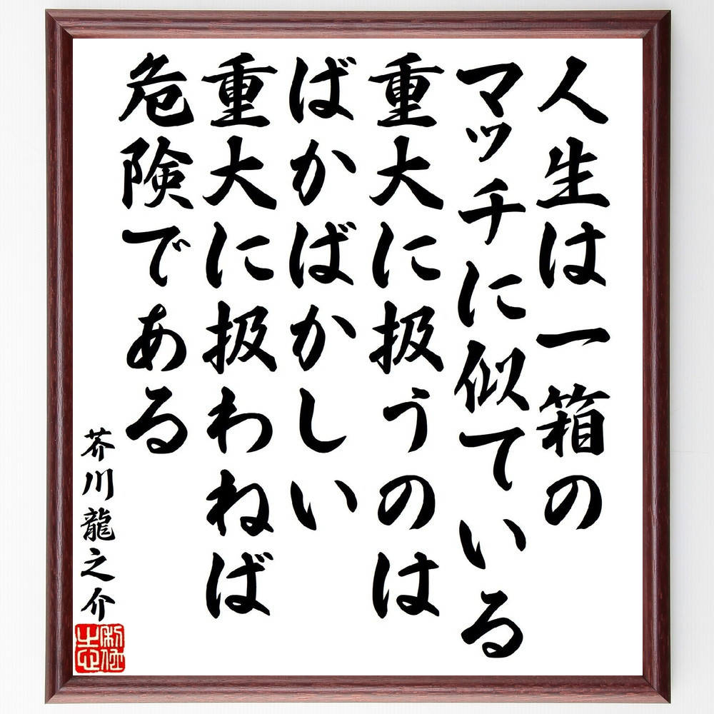芥川龍之介の名言「人生は一箱のマッチに似ている、重大に扱うのはばかば～」手書き書道色紙額／受注後の毛筆直筆（V1967）