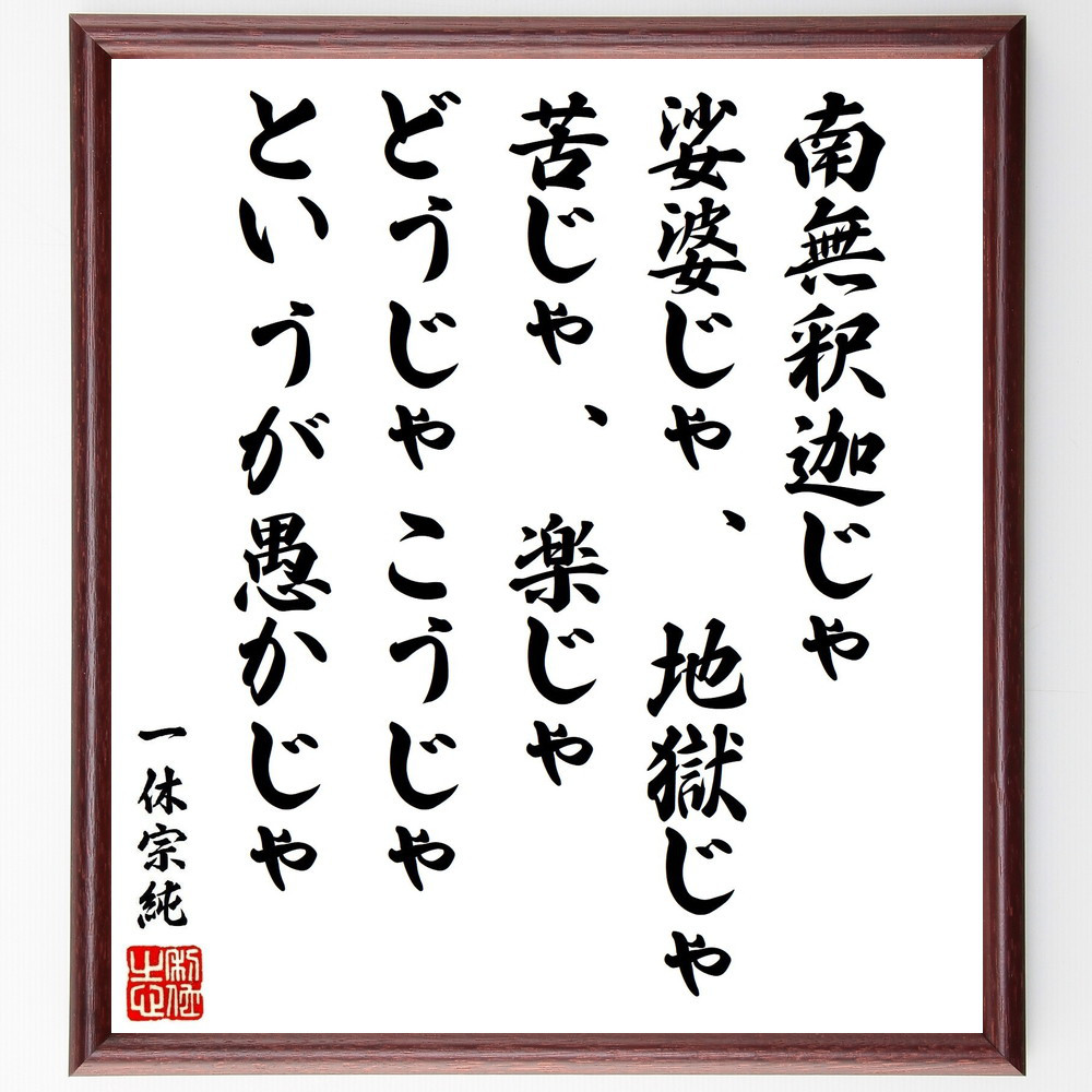 一休宗純の名言「南無釈迦じゃ、娑婆じゃ、地獄じゃ、苦じゃ、楽じゃ、ど～」手書き書道色紙額／受注後の毛筆直筆（V1968）