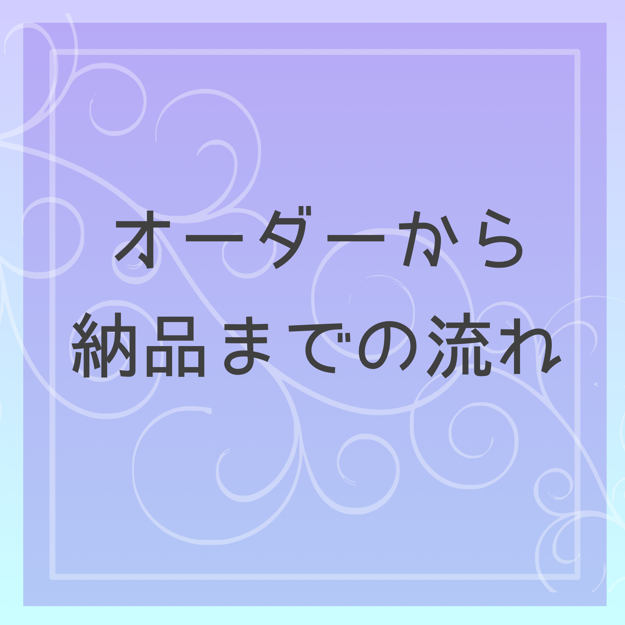 オーダーから納品までの流れ