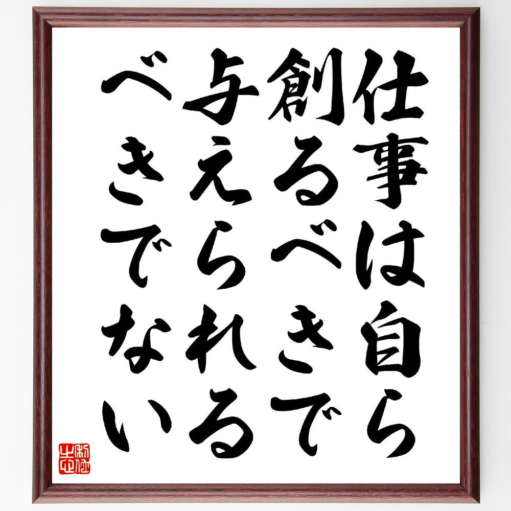 名言「仕事は自ら創るべきで与えられるべきでない」手書き書道色紙額／受注後の毛筆直筆（V2043）