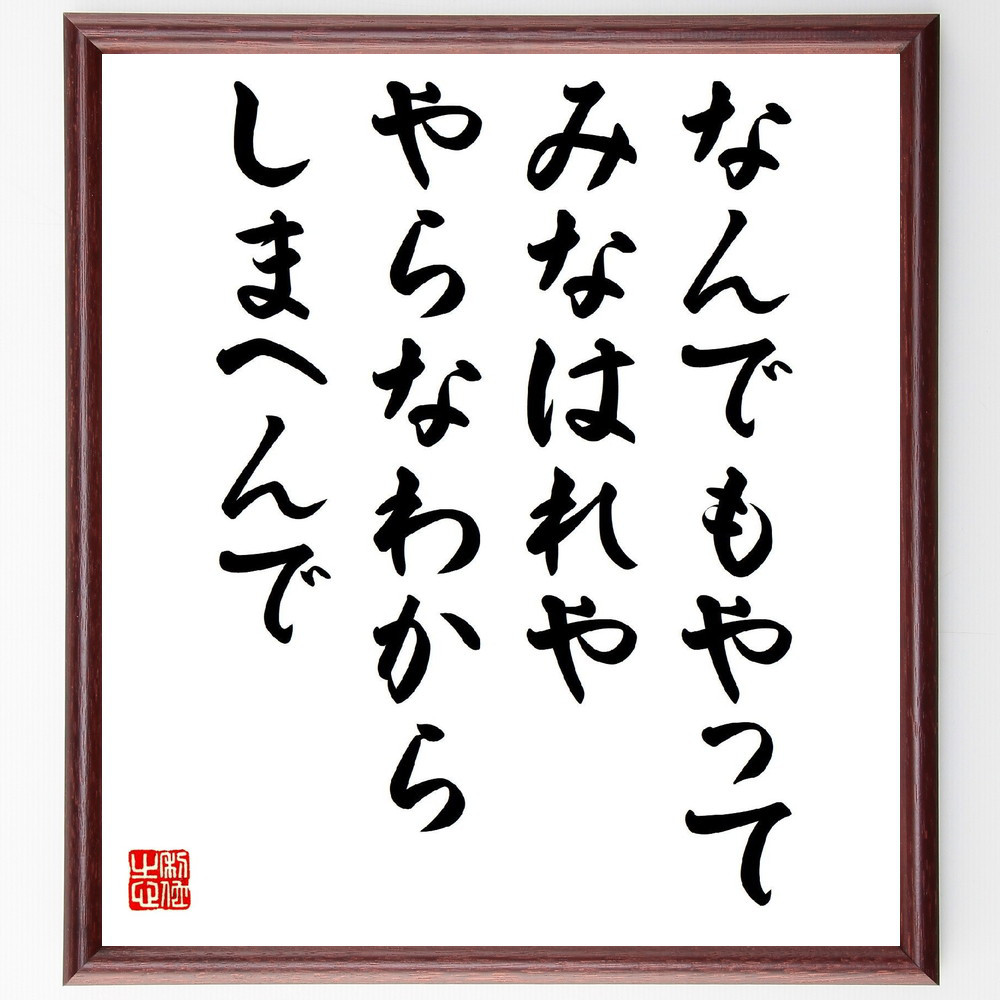 名言「なんでもやってみなはれや、やらなわからしまへんで」手書き書道色紙額／受注後の毛筆直筆（V2087）