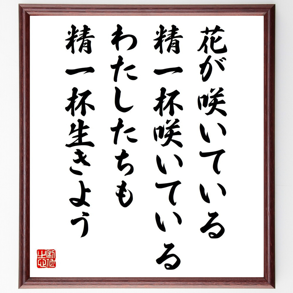 名言「花が咲いている、精一杯咲いてい、るわたしたちも精一杯生きよう」手書き書道色紙額／受注後の毛筆直筆（V2096）