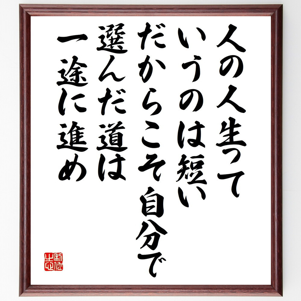 名言「人の人生っていうのは短い、だからこそ自分で選んだ道は一途に進め」手書き書道色紙額／受注後の毛筆直筆（V2136）