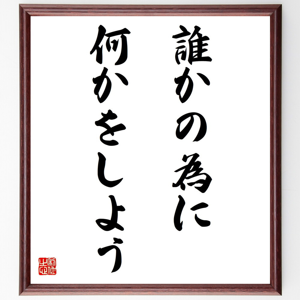 名言「誰かの為に、何かをしよう」手書き書道色紙額／受注後の毛筆直筆（V3329）