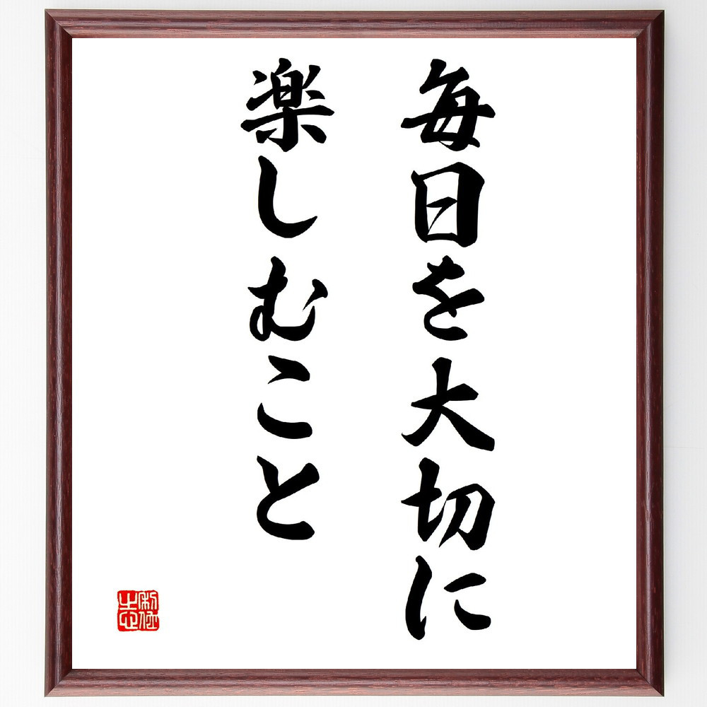名言「毎日を大切に、楽しむこと」手書き書道色紙額／受注後の毛筆直筆（V3336）