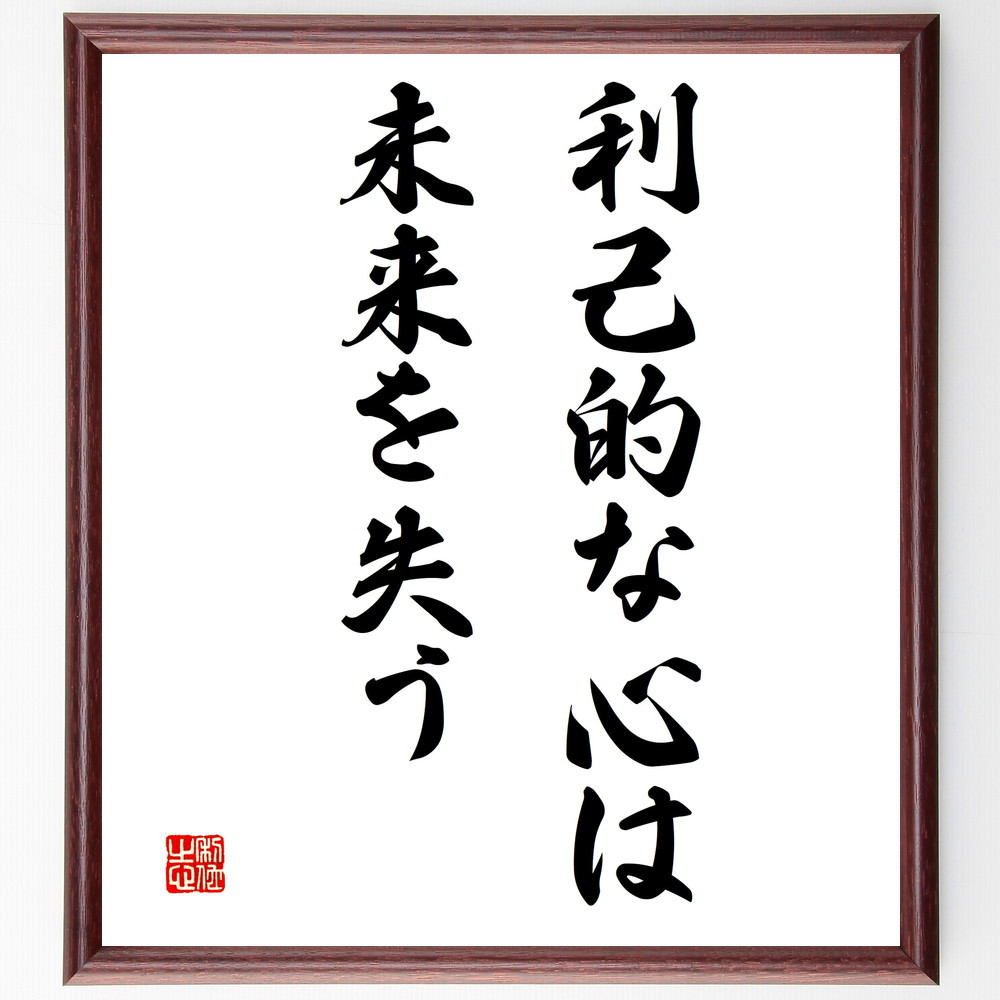 名言「利己的な心は、未来を失う」手書き書道色紙額／受注後の毛筆直筆（V3355）