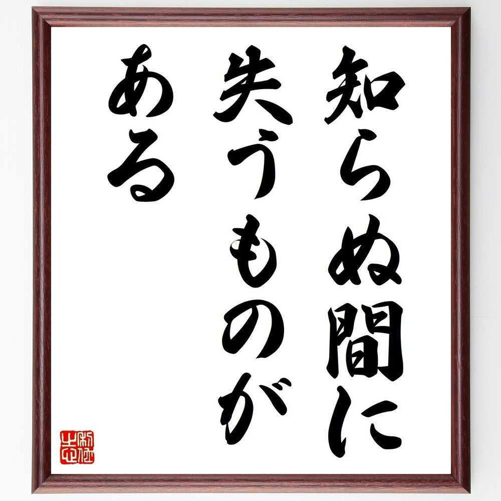 名言「知らぬ間に失うものがある」手書き書道色紙額／受注後の毛筆直筆（V3603）