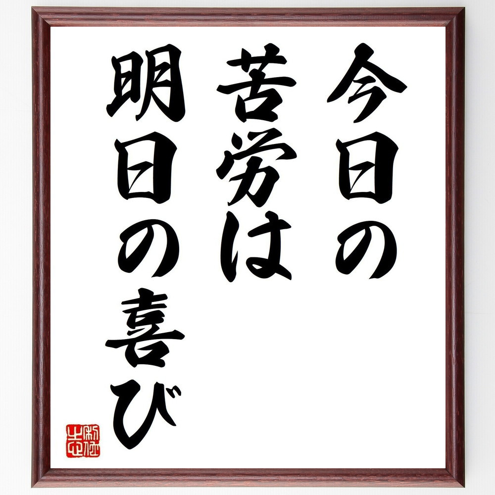 名言「今日の苦労は明日の喜び」手書き書道色紙額／受注後の毛筆直筆（V3636）