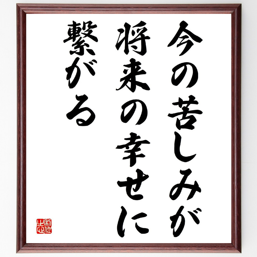 名言「今の苦しみが将来の幸せに繋がる」手書き書道色紙額／受注後の毛筆直筆（V3936）
