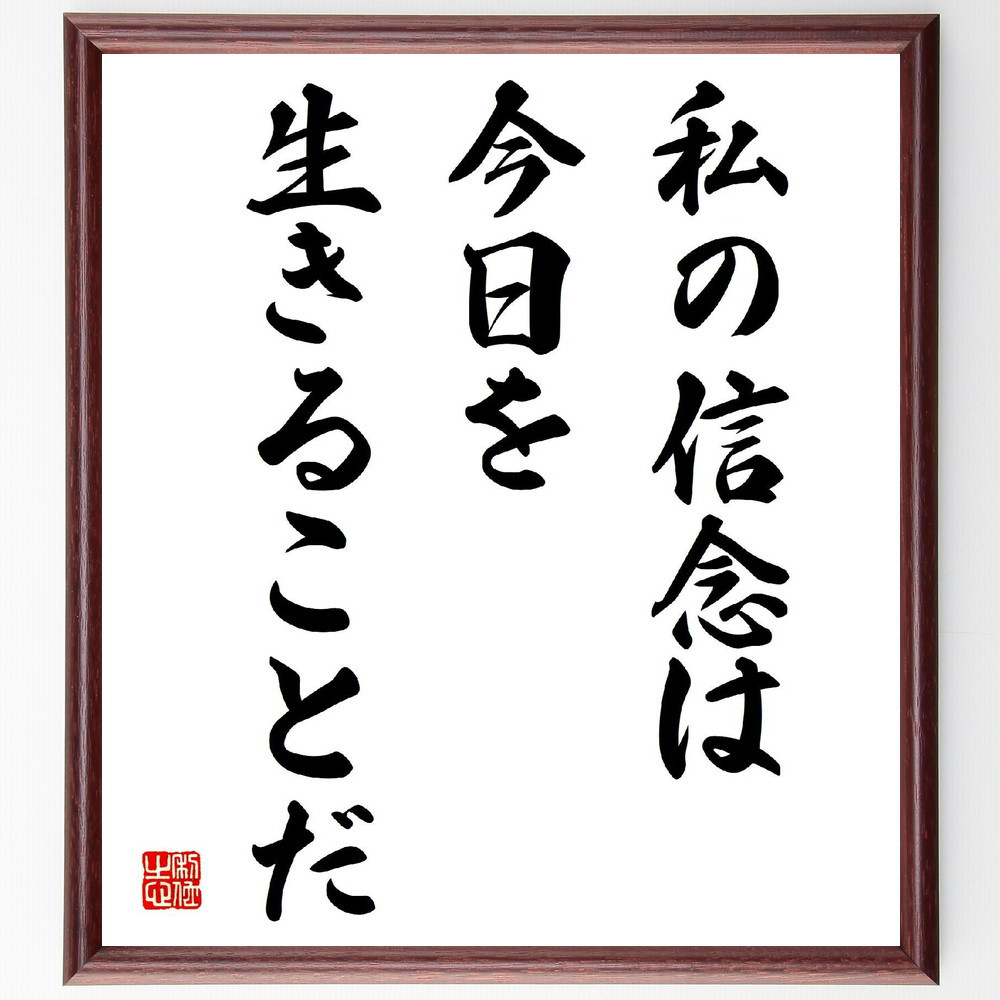 名言「私の信念は、今日を生きることだ」手書き書道色紙額／受注後の毛筆直筆（V3942）