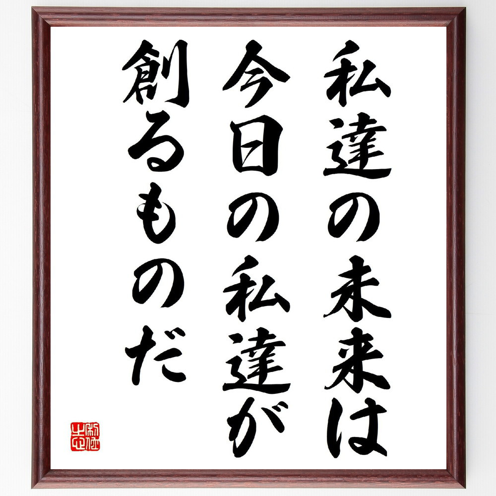 名言「私達の未来は、今日の私達が創るものだ」手書き書道色紙額／受注後の毛筆直筆（V4083）