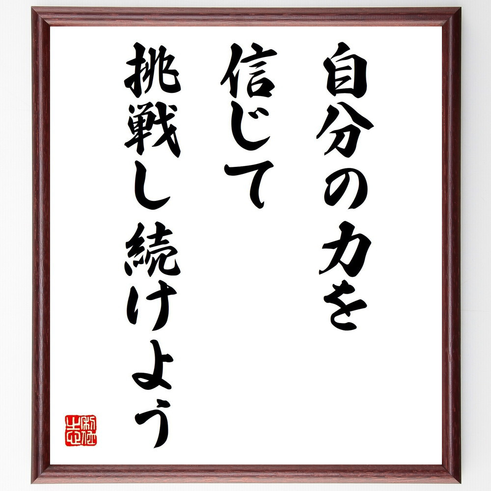 名言「自分の力を信じて、挑戦し続けよう」手書き書道色紙額／受注後の毛筆直筆（V4158）