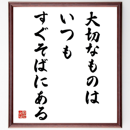 名言「大切なものはいつもすぐそばにある」手書き書道色紙額／受注後の