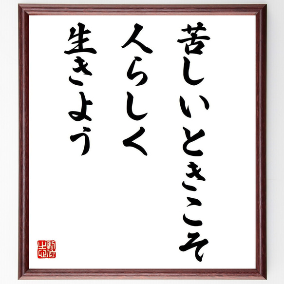 名言「苦しいときこそ、人らしく生きよう」手書き書道色紙額／受注後の