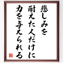 名言「悲しみを耐えた人だけに力を与えられる」額付き書道色紙／受注後直筆（V4212) 1枚目の画像