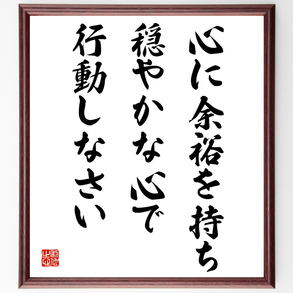 名言「心に余裕を持ち、穏やかな心で行動しなさい」手書き書道色紙額／受注後の毛筆直筆（V4257）