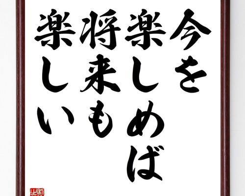 名言「今を楽しめば、将来も楽しい」手書き書道色紙額／受注後の毛筆